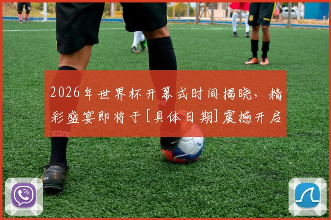 2026年世界杯开幕式时间揭晓，精彩盛宴即将于[具体日期]震撼开启，不容错过