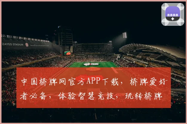 中国桥牌网官方APP下载，桥牌爱好者必备，体验智慧竞技，玩转桥牌游戏，轻松入门。