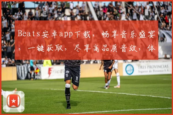 Beats安卓app下载，畅享音乐盛宴，一键获取，尽享高品质音效，体验非凡