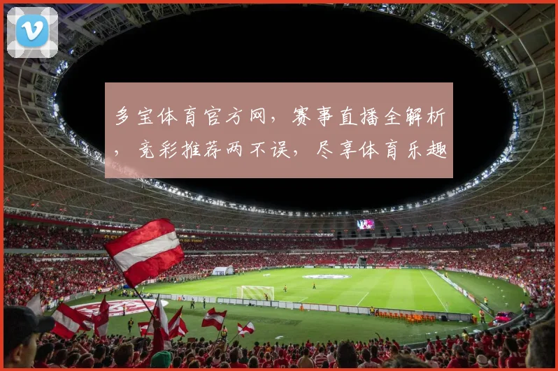 多宝体育官方网，赛事直播全解析，竞彩推荐两不误，尽享体育乐趣，点击即查