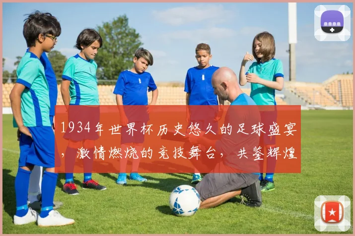 1934年世界杯历史悠久的足球盛宴，激情燃烧的竞技舞台，共鉴辉煌