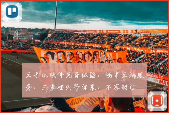 云手机软件免费体验，畅享云端服务，三重福利等你来，不容错过