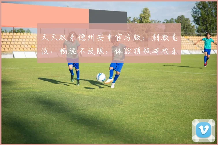 天天欢乐德州安卓官方版，刺激竞技，畅玩不设限，体验顶级游戏乐趣，必玩之选，三重惊喜等你来