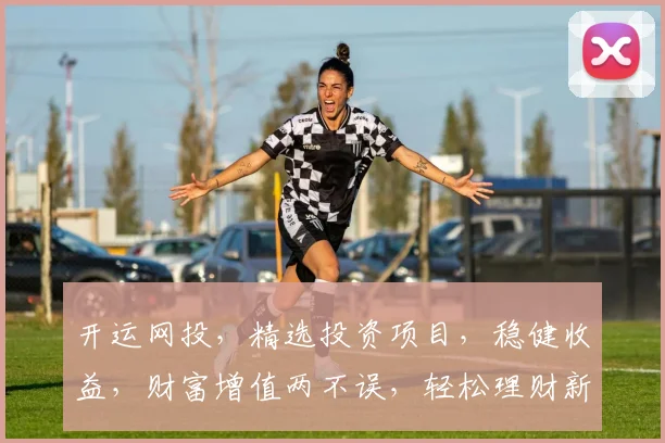 开运网投，精选投资项目，稳健收益，财富增值两不误，轻松理财新选择，助您事业更上一层楼