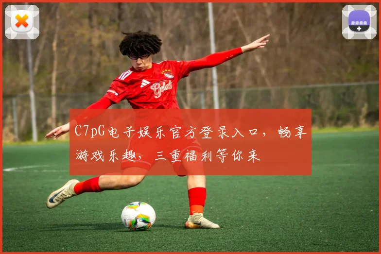 C7pG电子娱乐官方登录入口，畅享游戏乐趣，三重福利等你来