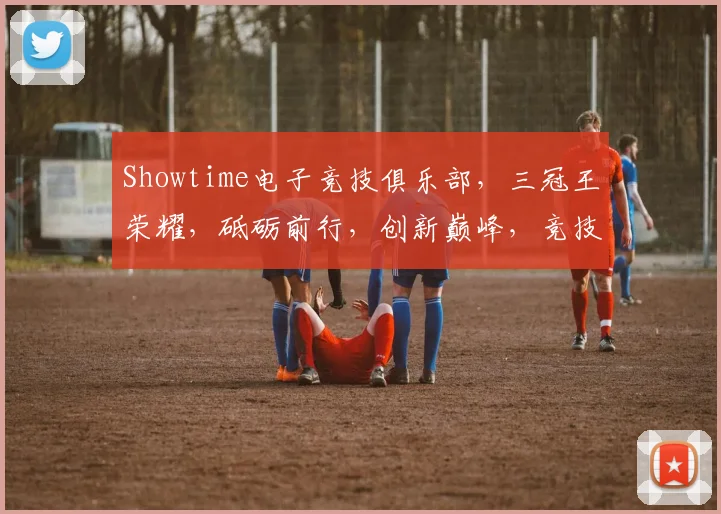 Showtime电子竞技俱乐部，三冠王荣耀，砥砺前行，创新巅峰，竞技不止